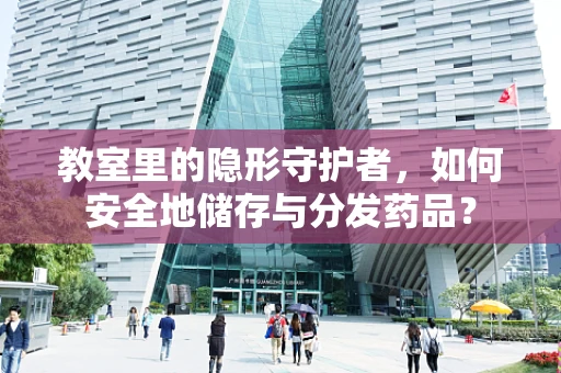 教室里的隐形守护者，如何安全地储存与分发药品？