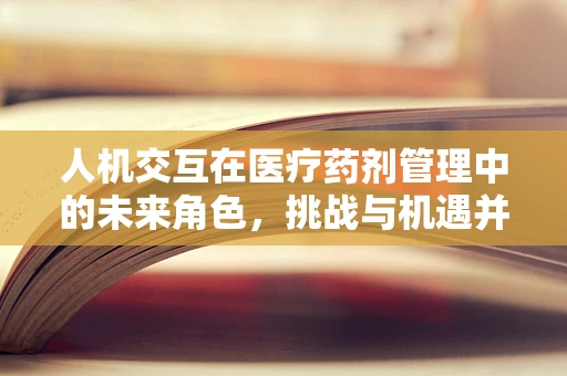 人机交互在医疗药剂管理中的未来角色，挑战与机遇并存