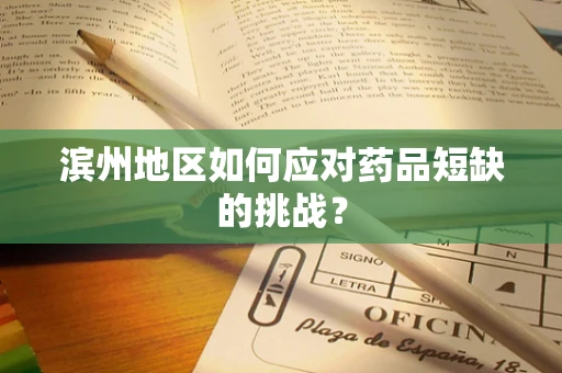 滨州地区如何应对药品短缺的挑战？
