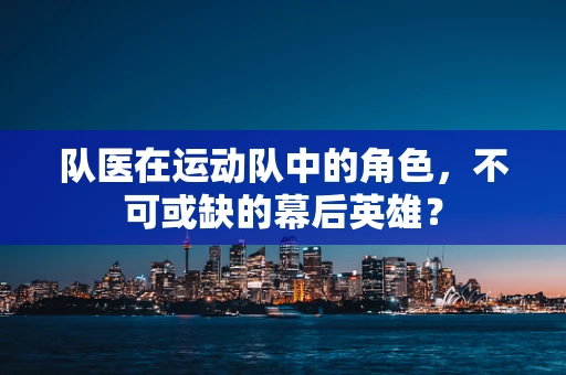 队医在运动队中的角色，不可或缺的幕后英雄？