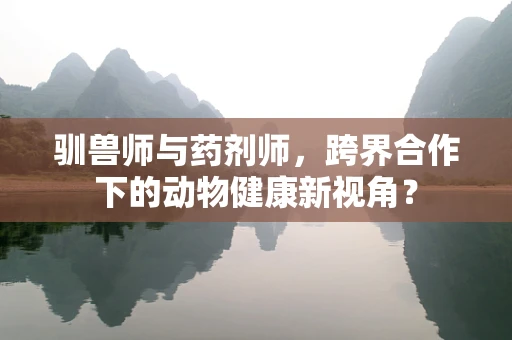 驯兽师与药剂师，跨界合作下的动物健康新视角？