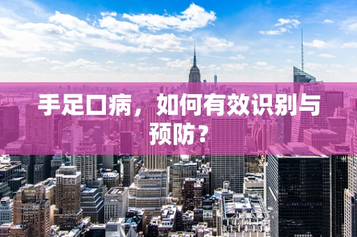 手足口病，如何有效识别与预防？
