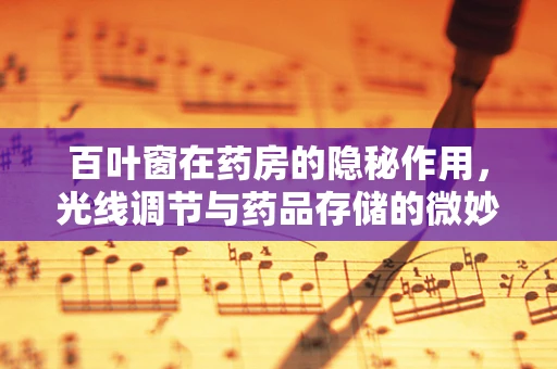 百叶窗在药房的隐秘作用，光线调节与药品存储的微妙平衡
