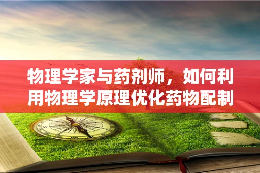 物理学家与药剂师，如何利用物理学原理优化药物配制？