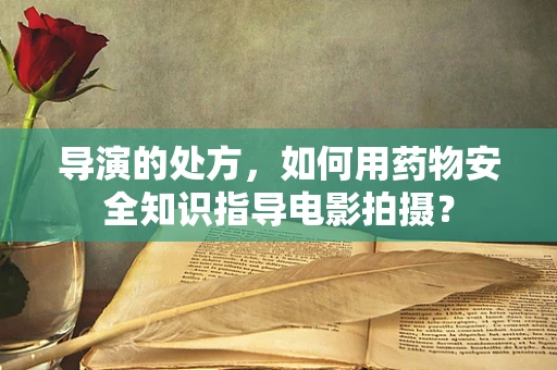 导演的处方，如何用药物安全知识指导电影拍摄？