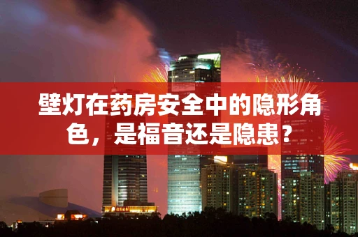 壁灯在药房安全中的隐形角色，是福音还是隐患？