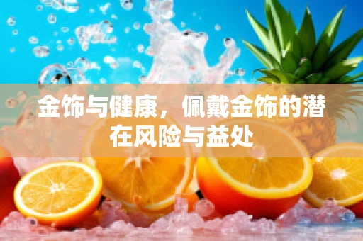 金饰与健康，佩戴金饰的潜在风险与益处