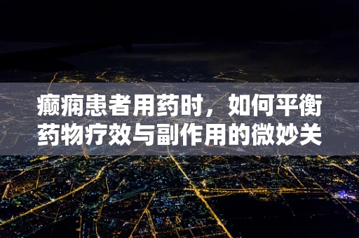 癫痫患者用药时，如何平衡药物疗效与副作用的微妙关系？