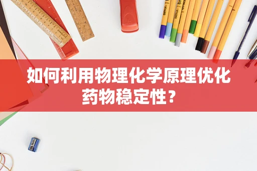 如何利用物理化学原理优化药物稳定性？