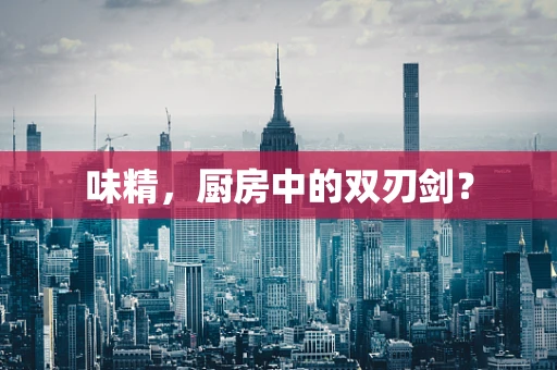 味精，厨房中的双刃剑？
