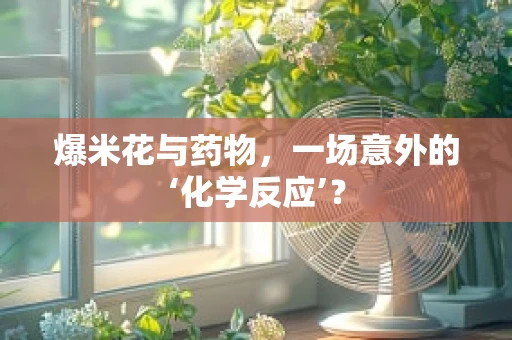 爆米花与药物，一场意外的‘化学反应’？