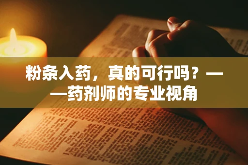 粉条入药，真的可行吗？——药剂师的专业视角