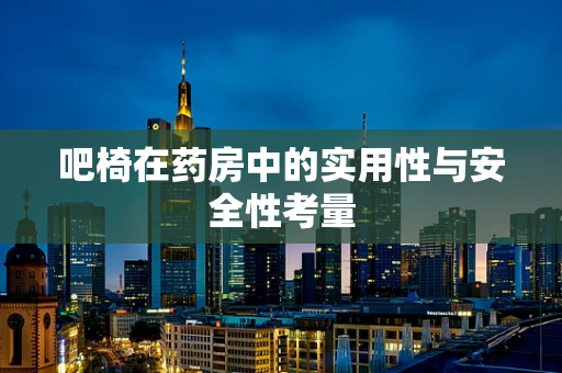 吧椅在药房中的实用性与安全性考量
