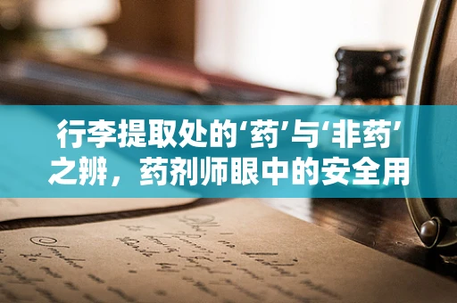 行李提取处的‘药’与‘非药’之辨，药剂师眼中的安全用药
