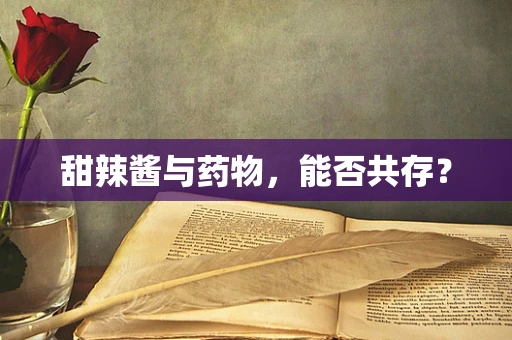 甜辣酱与药物，能否共存？