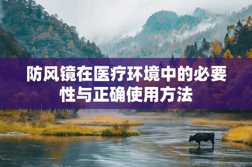 防风镜在医疗环境中的必要性与正确使用方法
