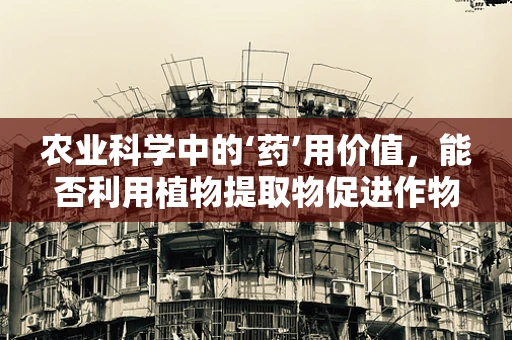 农业科学中的‘药’用价值，能否利用植物提取物促进作物健康？