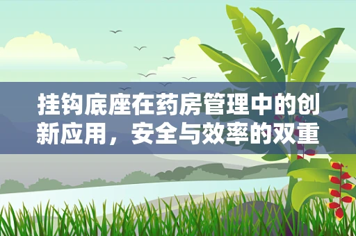 挂钩底座在药房管理中的创新应用，安全与效率的双重提升