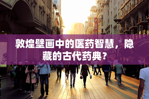 敦煌壁画中的医药智慧，隐藏的古代药典？