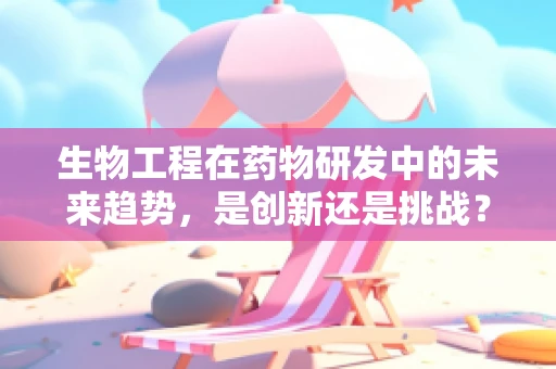 生物工程在药物研发中的未来趋势，是创新还是挑战？
