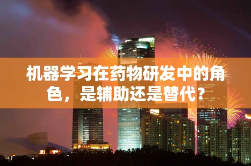 机器学习在药物研发中的角色，是辅助还是替代？