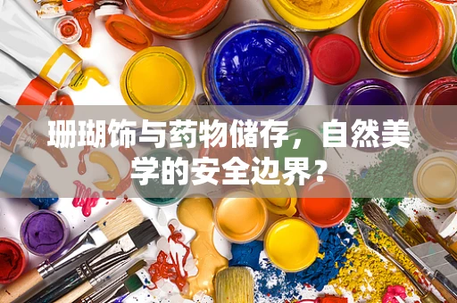 珊瑚饰与药物储存，自然美学的安全边界？
