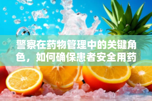 警察在药物管理中的关键角色，如何确保患者安全用药？