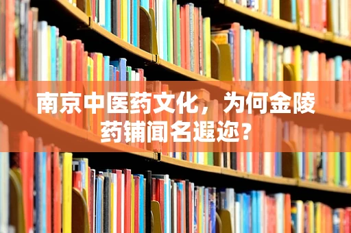 南京中医药文化，为何金陵药铺闻名遐迩？