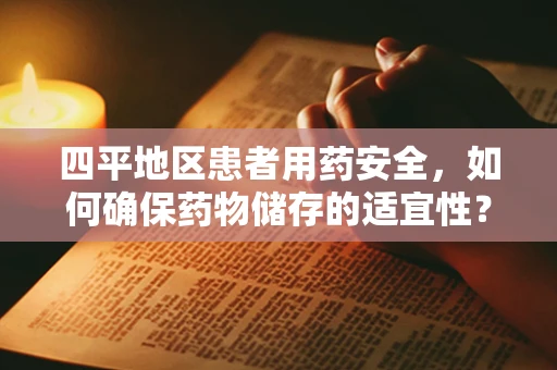 四平地区患者用药安全，如何确保药物储存的适宜性？