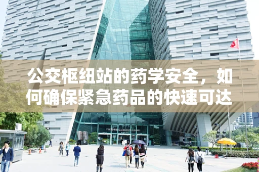 公交枢纽站的药学安全，如何确保紧急药品的快速可达性？
