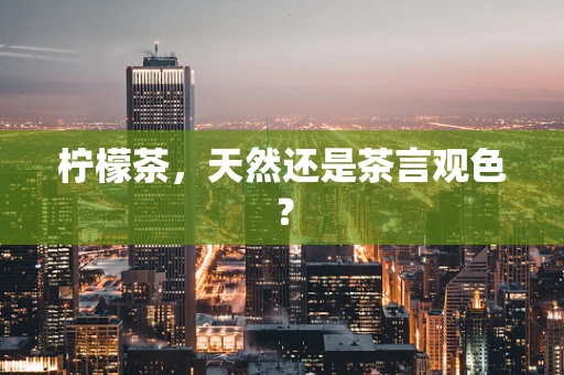 柠檬茶，天然还是茶言观色？