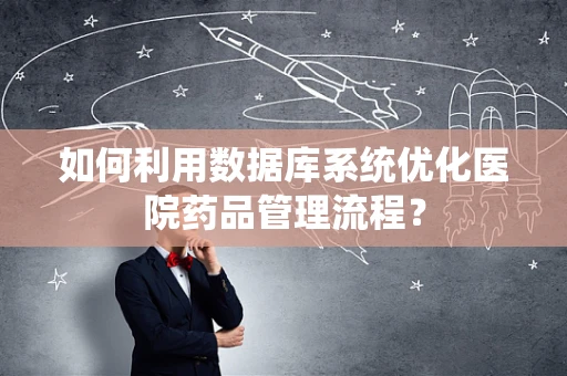 如何利用数据库系统优化医院药品管理流程？