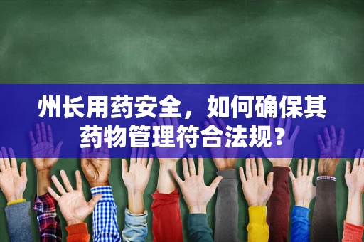 州长用药安全，如何确保其药物管理符合法规？