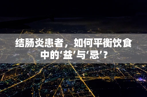 结肠炎患者，如何平衡饮食中的‘益’与‘忌’？