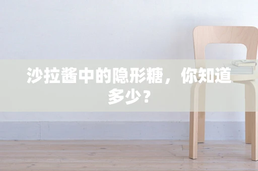 沙拉酱中的隐形糖，你知道多少？