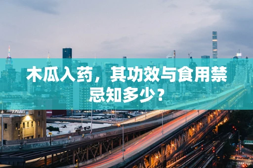 木瓜入药，其功效与食用禁忌知多少？