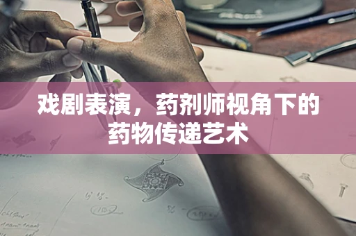 戏剧表演，药剂师视角下的药物传递艺术