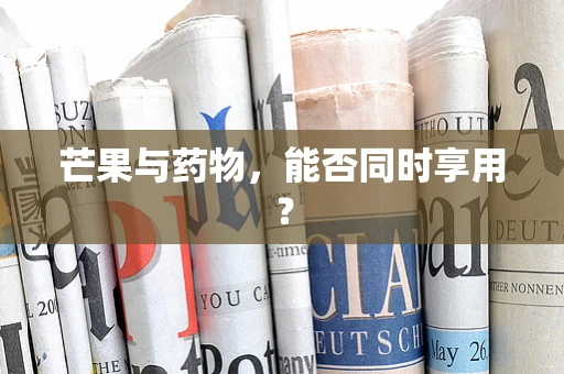芒果与药物，能否同时享用？