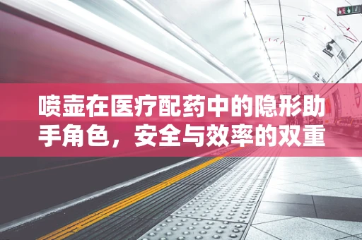 喷壶在医疗配药中的隐形助手角色，安全与效率的双重保障