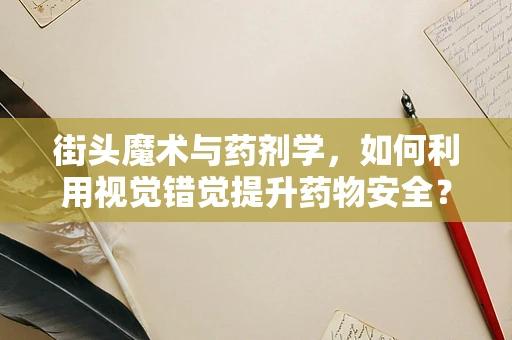 街头魔术与药剂学，如何利用视觉错觉提升药物安全？