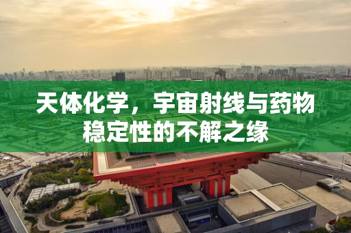 天体化学，宇宙射线与药物稳定性的不解之缘
