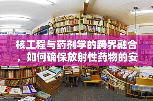 核工程与药剂学的跨界融合，如何确保放射性药物的安全配制？
