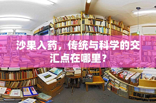 沙果入药，传统与科学的交汇点在哪里？