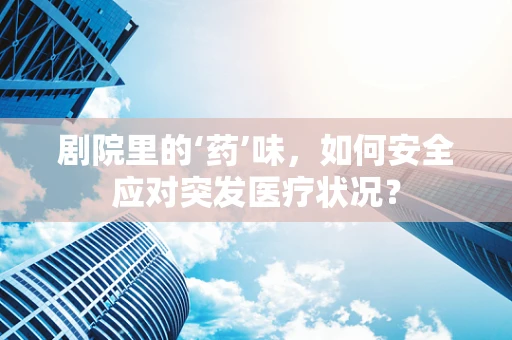 剧院里的‘药’味，如何安全应对突发医疗状况？