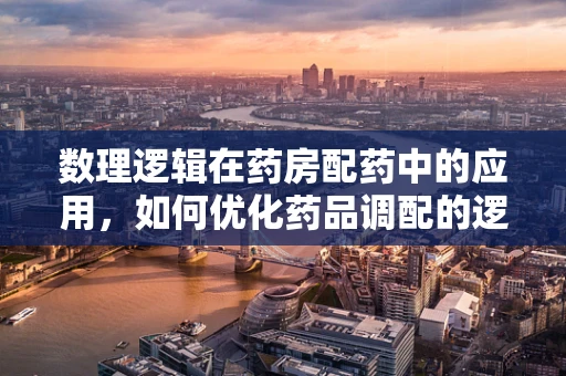 数理逻辑在药房配药中的应用，如何优化药品调配的逻辑？
