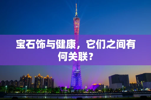 宝石饰与健康，它们之间有何关联？