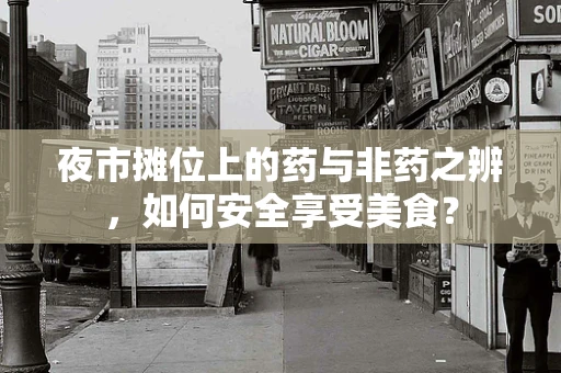 夜市摊位上的药与非药之辨，如何安全享受美食？