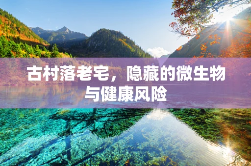 古村落老宅，隐藏的微生物与健康风险