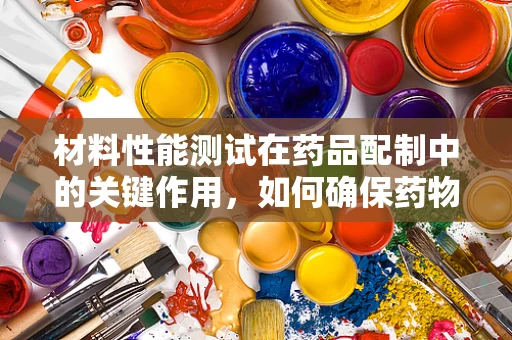 材料性能测试在药品配制中的关键作用，如何确保药物稳定性和安全性？