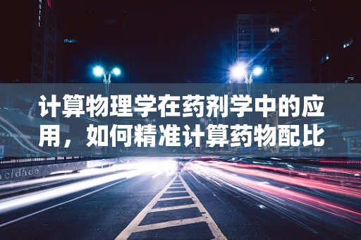 计算物理学在药剂学中的应用，如何精准计算药物配比？